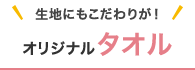 生地にもこだわりが！オリジナルタオル