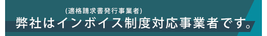 弊社はインボイス制度対応事業者です。